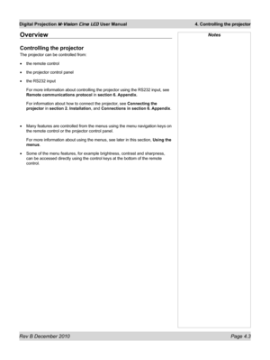 Page 41
Rev B December 2010 Page 4.3
Digital Projection M-Vision Cine LED User Manual 4. Controlling the projector

Overview
Controlling the projector
The projector can be controlled from:
the remote control
the projector control panel
the RS232 input
For more information about controlling the projector using the RS232 inp\
ut, see 
Remote communications protocol in section 6. Appendix.
For information about how to connect the projector, see Connecting the 
projector in section 2. Installation, and Connections...