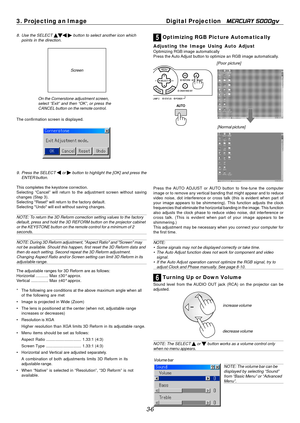 Page 38
3. Projecting an ImageDigital Projection MERCURY 5000gv 
8. Use the SELECT button to select another icon which points in the direction. 
Screen 
On the Cornerstone adjustment screen, 
select “Exit” and then “OK”, or press the 
CANCEL button on the remote control. 
The confirmation screen is displayed. 
9. Press the SELECT or button to highlight the [OK] and press the 
ENTER button. 
This completes the keystone correction.

Selecting “Cancel” will return to the adjustment screen without sa\
ving

changes...