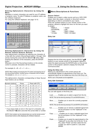 Page 73
Digital Projection MERCURY 5000gv	8. Using the On-Screen Menus 
Entering Alphanumeric Characters by Using the 
Menu 
Alphabet or numeric characters are used for your IP address 
or projector name. To enter IP Address or projector name, use 
the software keyboard. 
For using the software keyboard, see page 10-10. 
Entering Alphanumeric Characters by Using the 
Remote Control Numeric Buttons 
Input alphanumeric characters by selecting one character at 
a time with the numeric (Source/Input) buttons...