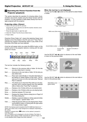 Page 475-3 Digital Projection   
MERCURY HD5. Using the Viewer
2 Operating the Viewer Function from the
Projector (playback)
This section describes the operation for showing slides of pre-
sentation documents created using the Viewer function with the
projector. It is also possible to make slides directly from the im-
ages projected with the projector.
Projecting slides (Viewer)
1. Insert a PC card into the PC card slot.
Insert the PC card so that the end with the insertion direction arrow
on the top goes in...