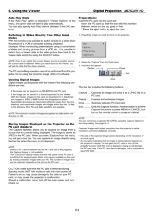 Page 485-4 5. Using the Viewer Digital Projection   
MERCURY HD
Auto Play Mode
If the Auto Play option is selected in Viewer Options of the
menu, any given slide will start to play automatically.
You can also specify Auto Play Interval between 5 and 300 sec-
onds.
Switching to Slides Directly from Other Input
Modes
With this function it is possible to switch directly to a slide when
the picture of a VCR or computer is being projected.
Example: When conducting presentations using a combination
of slides and...