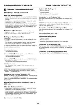 Page 546-4 6. Using the Projector in a Network Digital Projection   
MERCURY HD
3 Equipment Connections and Settings
When Using a Network Environment
What Can Be Accomplished
• Using Image Express Utility 1.0, the screen image displayed by the
personal computer can be sent to the projector and then projected to
a screen.
• Using Dynamic Image Utility 2.0, a picture or slide can be sent to
the projector and then projected to a screen.
• Using the projector control function of Dynamic Image Utility 2.0
allows...