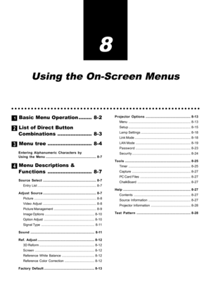 Page 678
Using the On-Screen Menus
○○○○○○○○○○○○○○○○○○○○○○○○○○○○○○○○○○○○○○○○○○○○○○○○○○○○○○○○○○
1 Basic Menu Operation ........ 8-2
2 List of Direct Button
Combinations..................... 8-3
3 Menu tree ........................... 8-4
Entering Alphanumeric Characters by
Using the Menu........................................................ 8-7
4 Menu Descriptions &
Functions........................... 8-7
Source Select........................................................... 8-7
Entry List...