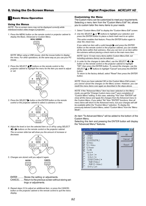 Page 688-2 8. Using the On-Screen Menus Digital Projection   
MERCURY HD
1 Basic Menu Operation
Using the MenusNOTE: The on-screen menu may not be displayed correctly whileinterlaced motion video image is projected.
1. Press the MENU button on the remote control or projector cabinet to
display the Basic, Advanced or Custom Menu.
Customizing the Menu
The Custom menu can be customized to meet your requirements.
Selecting a menu item from the Custom Menu Edit list, allows
you to custom tailor the menu items to...