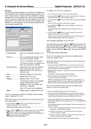 Page 908-24 8. Using the On-Screen Menus Digital Projection   
MERCURY HD
Enable/Disable.........This turns the Security function on or
off.
Keyword..................Enter an appropriate keyword when
you use the Security function.
(Up to 10 characters can be used.)
The Security function is available only
when your keyword is entered.
Use Protect key ....... Check this box to lock your projector
when using a PC card. To use a
keyword without a PC card, do not
check this box.
Drive...