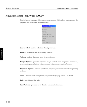 Page 112The Advanced Menu provides access to sub-menus which allow you to control the 
projector and to view any system settings.
Source Select- enables selection of an input source.
Picture - provides access to the image controls.
Volume- Adjusts the sound level of the projector.
Image Options- provides optional image controls such as gamma correction, 
component signal selection, wide screen and video noise reduction features.
Projector Options- enables you to set projector preferences and other operating...