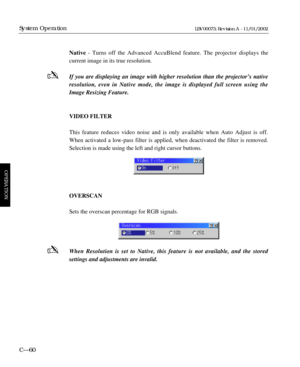 Page 122Native - Turns off the Advanced AccuBlend feature. The projector displays the 
current image in its true resolution.
If you are displaying an image with higher resolution than the projectorÕs native
resolution, even in Native mode, the image is displayed full screen using the
Image Resizing Feature.
VIDEO FILTER
This feature reduces video noise and is only available when Auto Adjust is off.
When activated a low-pass filter is applied, when deactivated the filter is removed.
Selection is made using the...