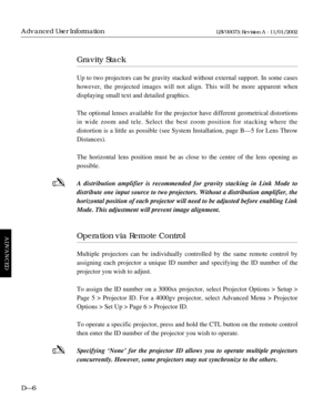 Page 158Gravity Stack
Up to two projectors can be gravity stacked without external support. In some cases
however, the projected images will not align. This will be more apparent when 
displaying small text and detailed graphics.
The optional lenses available for the projector have different geometrical distortions
in wide zoom and tele. Select the best zoom position for stacking where the 
distortion is a little as possible (see System Installation, page BÑ5 for Lens Throw
Distances).
The horizontal lens...