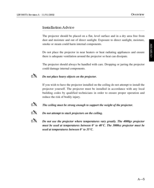 Page 19Installation Advice
The projector should be placed on a flat, level surface and in a dry area free from
dust and moisture and out of direct sunlight. Exposure to direct sunlight, moisture,
smoke or steam could harm internal components.
Do not place the projector in near heaters or heat radiating appliances and ensure
there is adequate ventilation around the projector so heat can dissipate.
The projector should always be handled with care. Dropping or jarring the projector
could damage internal...