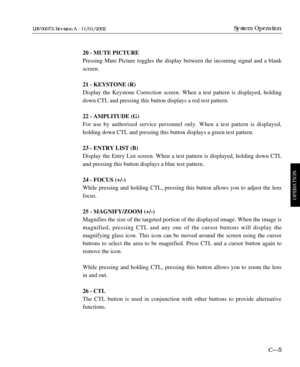 Page 6720 - MUTE PICTURE
Pressing Mute Picture toggles the display between the incoming signal and a blank
screen.
21 - KEYSTONE (R)
Display the Keystone Correction screen. When a test pattern is displayed, holding
down CTL and pressing this button displays a red test pattern.
22 - AMPLITUDE (G)
For use by authorised service personnel only. When a test pattern is displayed, 
holding down CTL and pressing this button displays a green test pattern.
23 - ENTRY LIST (B)
Display the Entry List screen. When a test...