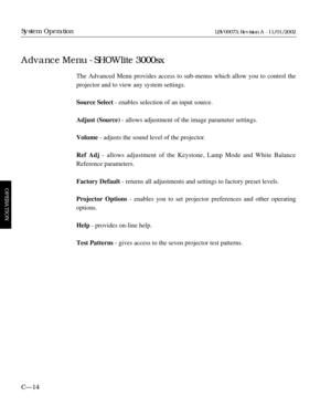 Page 76The Advanced Menu provides access to sub-menus which allow you to contro\
l the 
projector and to view any system settings.
Source Select- enables selection of an input source.
Adjust (Source)  - allows adjustment of the image parameter settings.
Volume - adjusts the sound level of the projector.
Ref Adj - allows adjustment of the Keystone, Lamp Mode and White Balance
Reference parameters.
Factory Default - returns all adjustments and settings to factory preset levels.
Projector Options - enables you to...