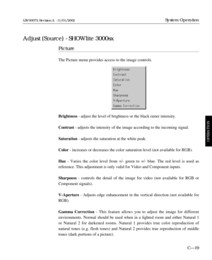 Page 81Picture
The Picture menu provides access to the image controls.
Brightness - adjust the level of brightness or the black raster intensity.
Contrast - adjusts the intensity of the image according to the incoming signal.
Saturation - adjusts the saturation at the white peak.
Color - increases or decreases the color saturation level (not available for RGB).
Hue - Varies the color level from +/- green to +/- blue. The red level is used as 
reference. This adjustment is only valid for Video and Component...