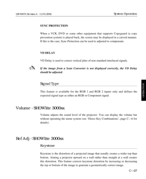 Page 89SYNC PROTECTION
When a VCR, DVD or some other equipment that supports Copyguard (a copy 
prevention system) is played back, the screen may be displayed in a curved manner.
If this is the case, Sync Protection can be used to adjusted to compensate.
VD DELAY
VD Delay is used to correct vertical jitter of non-standard interlaced signals.
If the image from a Scan Converter is not displayed correctly, the VD Delay
should be adjusted.
Signal Type
This feature is available for the RGB 1 and RGB 2 inputs only...