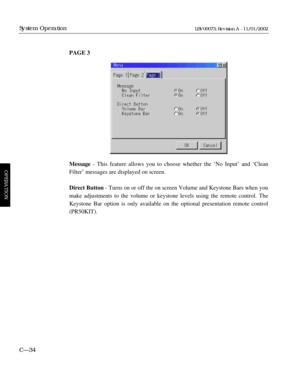 Page 96PAGE 3
Message - This feature allows you to choose whether the ÔNo InputÕ and ÔClean
FilterÕ messages are displayed on screen.
Direct Button- Turns on or off the on screen Volume and Keystone Bars when you
make adjustments to the volume or keystone levels using the remote control. The
Keystone Bar option is only available on the optional presentation remote control
(PR50KIT).
CÑ34
System Operation
OPERATION
LBV00073; Revision A - 11/01/2002 