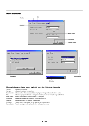 Page 34E – 28
Menu windows or dialog boxes typically have the following elements:
Title bar: Indicates the menu title.
Highlight: Indicates the selected menu or item.
Solid triangle: Indicates further choices are available. A highlighted triangle indicates the item is active.
Tab: Indicates a group of features in a dialog box. Selecting on any tab brings its page to the front.
Radio button: Use this round button to select an option in a dialog box.
Check box: Place a checkmark in the square box to turn the...