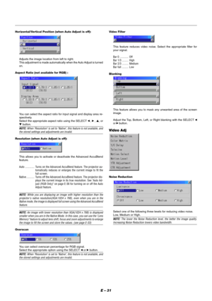 Page 37E – 31
Horizontal/Vertical Position (when Auto Adjust is off):
Adjusts the image location from left to right.
This adjustment is made automatically when the Auto Adjust is turned
on.
Aspect Ratio (not available for RGB) :
You can select the aspect ratio for input signal and display area re-
spectively.
Select the appropriate aspect ratio using the SELECT 
 ,  , ▲, or
▼ button.
NOTE: When Resolution is set to Native, this feature is not available, andthe stored settings and adjustments are invalid....