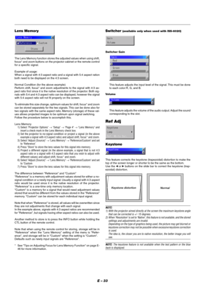 Page 39E – 33
Switcher Gain
This feature adjusts the input level of the signal. This must be done
to each color:R, G, and B.
Volume
This feature adjusts the volume of the audio output. Adjust the sound
corresponding to the slot.
Ref Adj
Keystone
This feature corrects the keystone (trapezoidal) distortion to make the
top of the screen longer or shorter to be the same as the bottom.
Use the 
 or  buttons on the slide bar to correct the keystone (trap-
ezoidal) distortion.
Keystone distortion
Normal
NOTE:
1)...