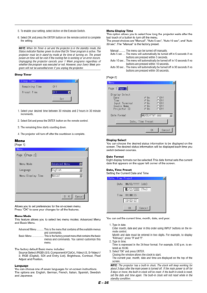 Page 41E – 35
5. To enable your setting, select Active on the Execute Switch.
6. Select OK and press the ENTER button on the remote control to complete
the setting.
NOTE: When On Timer is set and the projector is in the standby mode, the
Status indicator flashes green to show that On Timer program is active. The
projector must be in stand-by mode at the time of turning on. The preset
power-on time will be void if the cooling fan is working or an error occurs.
Unplugging the projector cancels your 1 Week...