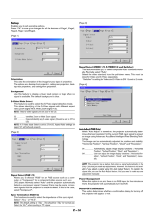 Page 42E – 36
Setup
Enables you to set operating options.
Press OK to save your changes for all the features of Page1, Page2,
Page3, Page 4 and Page5.
[Page 1]
Orientation
This sets the orientation of the image for your type of projection.
The options are: desktop front projection, ceiling rear projection, desk-
top rear projection, and ceiling front projection.
Background
Use this feature to display a blue/ black screen or logo when no
signal is available. The default background is blue.
S-Video Mode Select...