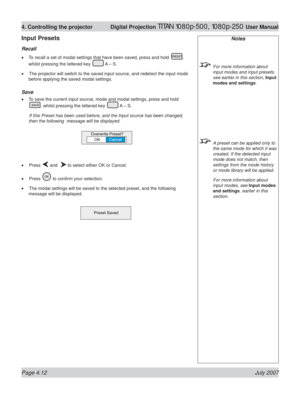 Page 58Page 4.12 July 2007
4. Controlling the projector  Digital Projection TITAN 1080p-500, 1080p-250 User Manual
Notes
  For more information about 
input modes and input presets, 
see earlier in this section, Input 
modes and settings.
  A preset can be applied only to 
the same mode for which it was 
created. If the detected input 
mode does not match, then 
settings from the mode history 
or mode library will be applied.
  For more information about 
input modes, see Input modes 
and settings. earlier in...