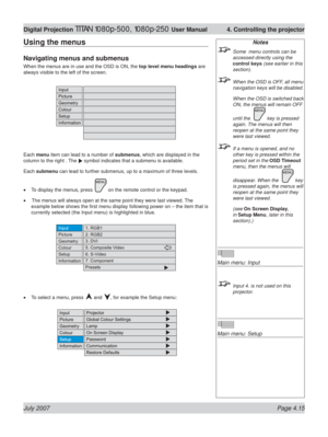 Page 61July 2007 Page 4.15
Digital Projection TITAN 1080p-500, 1080p-250 User Manual  4. Controlling the projector
Notes
  Some  menu controls can be 
accessed directly using the 
control keys (see earlier in this 
section).
  When the OSD is OFF, all menu 
navigation keys will be disabled.
  When the OSD is switched back 
ON, the menus will remain OFF 
until the  
 key is pressed 
again. The menus will then 
reopen at the same point they 
were last viewed.
  If a menu is opened, and no 
other key is pressed...