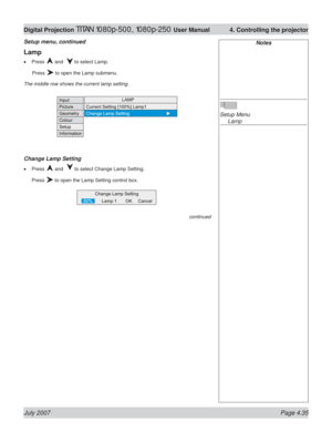 Page 81July 2007 Page 4.35
Digital Projection TITAN 1080p-500, 1080p-250 User Manual  4. Controlling the projector
Lamp
Press  and   to select Lamp.
 Press 
 to open the Lamp submenu.
The middle row shows the current lamp setting.
Change Lamp Setting
Press  and   to select Change Lamp Setting.
Press 
 to open the Lamp Setting control box. •
•
Notes
Setup Menu
 Lamp Setup menu, continued
continued 