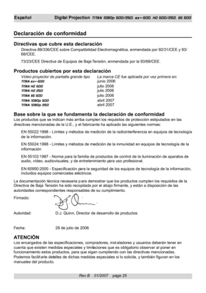 Page 25
Rev B    01/2007    page 25
EspañolDigital Projection TITAN 1080p 500/250, sx+-500, HD 500/250, XG 500
Declaración de conformidad
Directivas que cubre esta declaración
Directiva 89/336/CEE sobre Compatibilidad Electromagnética, enmendada\
 por 92/31/CEE y 93/
68/CEE.
73/23/CEE Directiva de Equipos de Baja Tensión, enmendada por la 93/68/CEE.
Productos cubiertos por esta declaración
Vídeo proyector de pantalla grande tipo La marca CE fue aplicada por vez primera en:
TITAN sx+-500 junio 2006
TITAN HD 500...