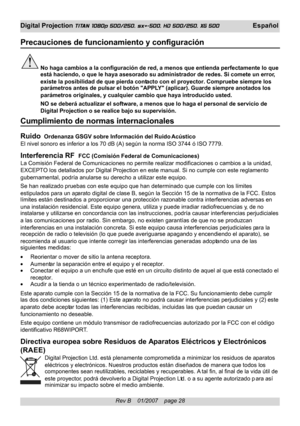 Page 28
Rev B    01/2007    page 28
Digital Projection TITAN 1080p 500/250, sx+-500, HD 500/250, XG 500 Español
Precauciones de funcionamiento y configuración
No haga cambios a la configuración de red, a menos que entienda perfectamente lo que
está haciendo, o que le haya asesorado su administrador de redes. Si \
comete un error,
existe la posibilidad de que  pierda contacto con el proyector. Compruebe siempre los
parámetros antes de pulsar el botón APPL Y (aplicar). Guarde siempre anotados los
parámetros...