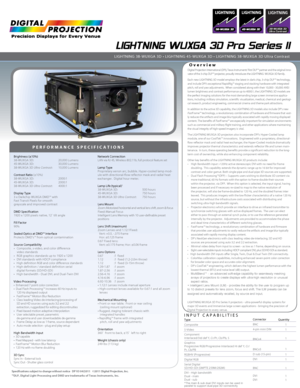 Page 1Specifications subject to change without notice   DP V3 04/2011  ©2011 Digital Projection, Inc.
™DLP, Digital Light Processing and DMD are trademarks of Texas Instru\
ments, Inc.
LIGHTNING WUXGA 3D Pro Series II
Overview
PERFORMANCE SPECIFICATIONS
Digital Projection International (DPI), Texas Instruments’ first DL\
P™ partner and the original inno-
vator of the 3-chip DLP™ projector, proudly introduces the LIGHTNING  WUXGA 3D family.
Each new LIGHTNING 3D model employs the latest in dark chip, 3-chip...