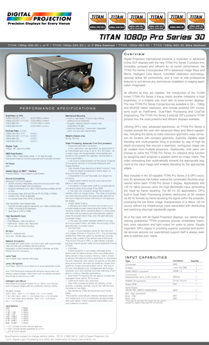 Page 1 Overview
PERFORMANCE SPECIFICATIONS
Brightness (±10%)1080p-330-3D L or P: 6,000 ANSI Lumens 1080p-330-3D L or P-UC: 3,000 ANSI Lumens 1080p-660-3D: 10,000 ANSI Lumens1080p-660-3D-UC: 5,000 ANSI Lumens
Contrast Ratio (±10%)1080p-330-3D L or P: 2,000:1 1080p-330-3D L or P-UC: 5,000:1 1080p-660-3D: 2,000:11080p-660-3D UC: 5,000:1
Display Type1080p: .95” Darkchip DMD
DMD Specification1080p: 1920 x 1080 pixels native, +/-12 deg tilt angleFast transit Pixels for smooth greyscale and improved contrast.
Fill...