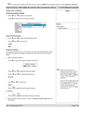 Page 101
Rev B September 2010 Page 4.49
Digital Projection TITAN 1080p 3D, Dual 3D. Ultra Contrast User Manual 4. Controlling the projector

 For important information about how Input 8 is used, see INPUT 8 in the Notes column, and also  Section	4, 	Overview.

Notes
 
Setup Menu 
  Comunication
 When fresh batteries are 
inserted in the remote control, 
it will default to address 00. 
Remote control 00 is a master 
control,  able to control all 
projectors.
  If two or more projectors are set 
to the same...