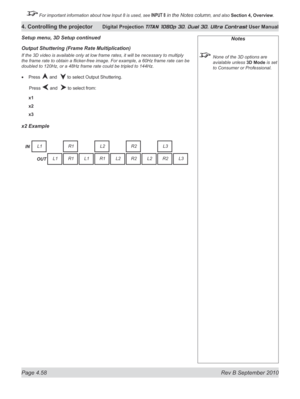 Page 110
Page 4.58  Rev B September 2010
4. Controlling the projector Digital Projection TITAN 1080p 3D, Dual 3D. Ultra Contrast User Manual

 For important information about how Input 8 is used, see INPUT 8 in the Notes column, and also Section	4, 	Overview.

Output Shuttering (Frame rate Multiplication)
If the 3D video is available only at low frame rates, it will be necessary to multiply 
the frame rate to obtain a flicker-free image. For example, a 60Hz frame rate can be 
doubled to 120Hz, or a 48Hz frame...