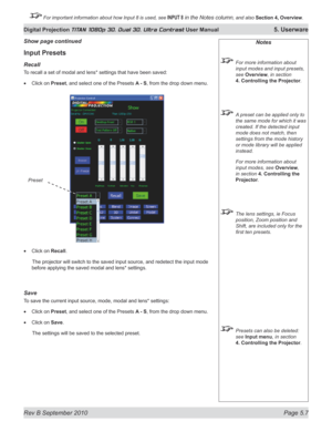 Page 121
Rev B September 2010 Page 5.7
Digital Projection TITAN 1080p 3D, Dual 3D. Ultra Contrast User Manual 5. Userware

 For important information about how Input 8 is used, see INPUT 8 in the Notes column, and also Section	4, 	Overview.

Input Presets
recall
To recall a set of modal and lens* settings that have been saved:
Click on Preset, and select one of the Presets A - S, from the drop down menu.
Click on Recall.
  The projector will switch to the saved input source, and redetect  the input mode 
before...