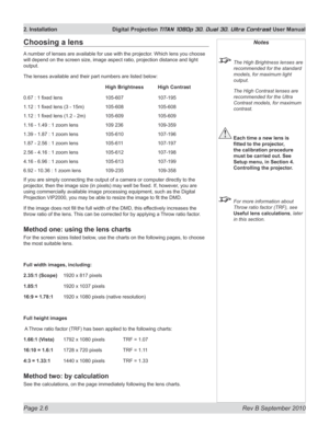 Page 30
Page 2.6  Rev B September 2010
2. Installation  Digital Projection TITAN 1080p 3D, Dual 3D. Ultra Contrast User Manual

Notes
 The High Brightness lenses are 
recommended for the standard 
models, for maximum light 
output.
  The High Contrast lenses are 
recommended for the Ultra 
Contrast models, for maximum 
contrast.
 Each time a new lens is 
fitted	to	the	projector,	
the calibration procedure 
must be carried out. See 
Setup menu, in Section 4. 
Controlling the projector.
  For more information...