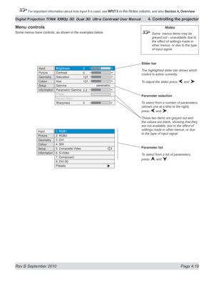Page 71
Rev B September 2010 Page 4.19
Digital Projection TITAN 1080p 3D, Dual 3D. Ultra Contrast User Manual 4. Controlling the projector

 For important information about how Input 8 is used, see INPUT 8 in the Notes column, and also  Section	4, 	Overview.

Slider bar
The highlighted slider bar shows which 
control is active currently.
To adjust the slider press  and .
Parameter selection
To select from a number of parameters, 
(shown one at a time to the right), 
press  and .
These two items are greyed out...