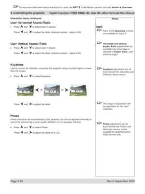 Page 80
Page 4.28  Rev B September 2010
4. Controlling the projector Digital Projection TITAN 1080p 3D, Dual 3D. Ultra Contrast User Manual

 For important information about how Input 8 is used, see INPUT 8 in the Notes column, and also Section	4, 	Overview.

Notes
 None of the Geometry controls 
are available for Input 8.
  horizontal	and	Vertical	
Aspect Ratio adjustments are 
available only when User is 
selected in Aspect Ratio, (see 
previous page).
 Keystone adjustment can be 
found in both the Geometry...