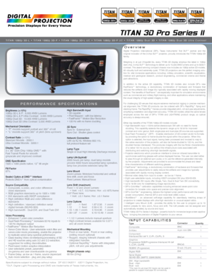 Page 1TITAN 3D Pro Series II
Overview
PERFORMANCE SPECIFICATIONS
Digital Projection International (DPI), Texas Instruments’ first DL\
P™ partner and the 
original innovator of the 3-chip DLP™ projector, proudly introduces the TITAN 1080p-3D 
family.
Weighing in at just 31kgs/68 lbs. every TITAN 3D display employs the lat\
est in 1080p 
dark chip, 3-chip DLP™ technology to deliver up to 10,000 ANSI lumens\
 and up to 5000:1 
contrast. This award-winning compact chassis now includes six 1080p acti\
ve 3D models....