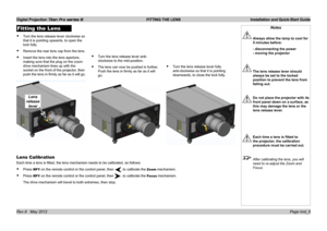 Page 12
Digital Projection Titan Pro series III  FITTING THE LENS  Installation and Quick-Start Guide
Page Inst_8Rev A   May 2012
Lens 
release 
lever
Notes
 Always allow the lamp to cool for 
5 minutes before:
  - disconnecting the power 
- moving the projector
 The lens release lever should 
always be set to the locked 
position to prevent the lens from 
falling out.
 Do not place the projector with its 
front panel down on a surface, as 
this may damage the lens or the 
lens release lever.
 Each time a lens...