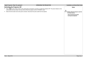 Page 15
Digital Projection Titan Pro series III  OPERATING THE PROJECTOR  Installation and Quick-Start Guide
Page Inst_11Rev A   May 2012
Switching the Projector Off
Press   on the remote control or the control panel, and hold for 3 seconds, to \
switch the projector OFF. The power indicator on the 
control panel will show amber, the lamp will be off and the projector will be in STANDBY mode.
Switch off at the switch next to the power connector. Disconnect the power cable from the projector.
•
•
Notes
 Always...