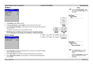 Page 49
Digital Projection Titan Pro series III  A TOUR OF THE MENUS  Operating Guide
Page Op_19Rev A   May 2012
Notes
 See also Using the Menus, earlier 
in this guide and Menu Map, later in 
this guide.
Main MenuInput Settings3D
Main MenuInput Settings3DGlasses Settings
 Set the Dark Time to the value 
appropriate to the glasses or Z-
screen.
  Adjust the Sync Offset to eliminate 
ghosting and achieve a smooth 
greyscale.
3D Menu
Set 3D Enable to On or Off as required.
Set Source Dominance to Left or Right to...