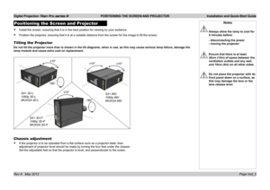 Page 9
Digital Projection Titan Pro series III  POSITIONING THE SCREEN AND PROJECTOR  Installation and Quick-Start Guide
Page Inst_5Rev A   May 2012
Notes
 Always allow the lamp to cool for 
5 minutes before:
  - disconnecting the power 
- moving the projector
 Ensure that there is at least 
30cm (12in) of space between the 
ventilation outlets and any wall, 
and 10cm (4in) on all other sides.
 Do not place the projector with its 
front panel down on a surface, as 
this may damage the lens or the 
lens release...
