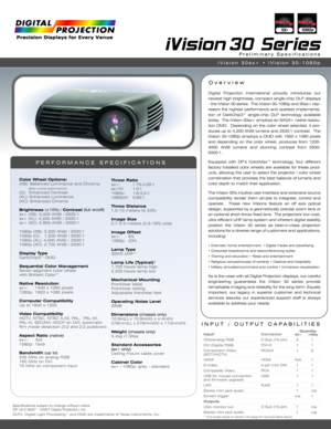 Page 1iVision 30 Series
Digital Projection International proudly introduces our
newest high brightness, compact single-chip DLP displays
- the iVision 30 series.  The iVision 30-1080p and 30sx+ rep-
resent the highest performance and quietest implementa-
tion of DarkChip3™ single-chip DLP technology available
today.  The iVision 30sx+ employs an SXGA+ native resolu-
tion DMD.  Depending on the color wheel selected, it pro-
duces up to 4,200 ANSI lumens and 2500:1 contrast.  The
iVision 30-1080p employs a DMD...