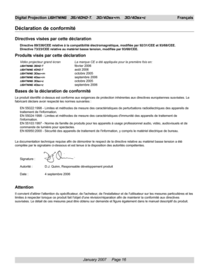 Page 16
January 2007     Page 16
Digital Projection LIGHTNING   35/40HD-T,   30/40sx+m,   30/40sx+cFrançais
Déclaration de conformité
Directives visées par cette déclaration
Directive 89/336/CEE relative à la compatibilité électromagnétique, modifiée par 92/31/CEE et 93/68/CEE.
Directive 73/23/CEE relative au matériel basse tension, modifiée p\
ar 93/68/CEE.
Produits visés par cette déclaration
Vidéo projecteur grand écran La marque CE a été appliquée pour la première fois en:
LIGHTNING 35HD-Tfévrier 2006...