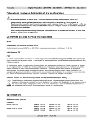 Page 19
January 2007    Page 19
Français Digital Projection LIGHTNING   35/40HD-T,   30/40sx+m,   30/40sx+c
Précautions relatives à lutilisation et à la configuration
Nactiver lécran tactile quavec le doigt. Lutilisation de tout aut\
re objet endommagerait lécran LCD.
Ne pas modifier les paramètres réseau à moins dêtre compétent en la matièr\
e ou davoir consulté le
Gestionnaire de réseau. En cas derreur, tout contact avec le projecteur risque dêtre perdu. Toujours vérifier les
paramètres avant dappuyer sur le...