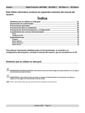 Page 21
January 2007    Page 21
Español Digital Projection LIGHTNING   35/40HD-T,   30/40sx+m,   30/40sx+c
Este folleto informativo contiene los siguientes extractos del manual de\
l
usuario:
Índice
Símbolos que se utilizan en esta guía ........................................................................\
... 21
Declaración de conformidad ........................................................................\
................... 22
Precauciones generales...