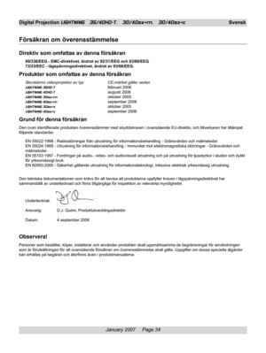 Page 34
January 2007     Page 34
Digital Projection LIGHTNING   35/40HD-T,   30/40sx+m,   30/40sx+cSvensk
Försäkran om överensstämmelse
Direktiv som omfattas av denna försäkran
89/336/EEG - EMC-direktivet, ändrat av 92/31/EEG och 93/68/EEG.
73/23/EEC - lågspänningsdirektivet, ändrat av 93/68/EEG.
Produkter som omfattas av denna försäkran
Storskärms videoprojektor av typ CE-märket gäller sedan
LIGHTNING 35HD-Tfebruari 2006
LIGHTNING 40HD-T augusti 2006
LIGHTNING 30sx+m oktober 2005
LIGHTNING 40sx+m september...
