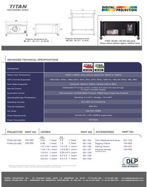 Page 2DIGITAL PROJECTION, INC. • 55 CHASTAIN ROAD. SUITE 115. KENNESAW. GA. 30144 • P-770.420.1350 • F-770.420.1360 • www.digitalprojection.com
DIGITAL PROJECTION, LTD. • GREENSIDE WAY. MIDDLETON. MANCHESTER. UK. M24 IXX • P-+44.161.947.3300 • F-+44.161.684.7674 • www.digitalprojection.co.uk
Native Color Temperature
HDTV Formats Supported
Scan Rates Supported
Remote Control
Automation Control
Operating/Storage Temperature
Operating Humidity
Thermal Dissipation 
Fan Noise
Power Requirements
Power Consumption...