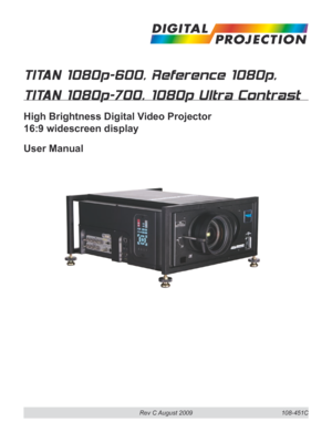 Page 1
Rev C August 2009
TITAN 1080p-600, Reference 1080p, 
TITAN 1080p-700, 1080p Ultra Contrast
High Brightness Digital Video Projector 
16:9 widescreen display
User Manual
108-451C 