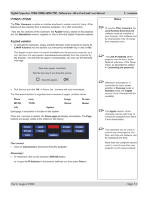 Page 101
Rev C August 2009 Page 5.3
Digital Projection TITAN 1080p-600/700, Reference, Ultra Contrast User Manual   5. Userware

Notes
 To use the Titan Userware the 
java Runtime Environment
 
software must be installed on 
your browser. This software can 
be downloaded, free of charge 
from www.java.com.
  The LAN IP Address of the 
projector can be found in the 
Network submenu of the Setup 
menu, as described in section 
4. Controlling the projector
.
 Whenever the projector is 
connected to mains power,...