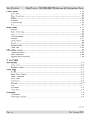 Page 14
Page xiv  Rev C August 2009
Table of Contents Digital Projection TITAN 1080p-600/700, Reference, Ultra Contrast User Manual

continued
Colour menu ......................................................................................................................................4.29
Colour Mode.................................................................................... ...............................................4.30
Colour Temperature...